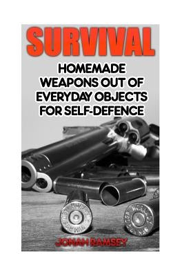 Survival: Homemade Weapons Out Of Everyday Objects For Self-Defence by Ramsey, Jonah