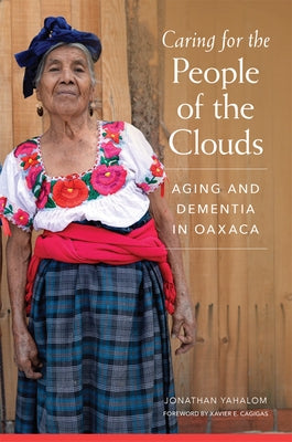 Caring for the People of the Clouds: Aging and Dementia in Oaxaca by Yahalom, Jonathan