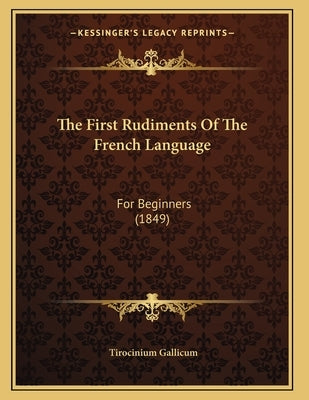 The First Rudiments Of The French Language: For Beginners (1849) by Gallicum, Tirocinium