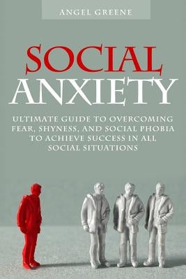 Social Anxiety: Ultimate Guide to Overcoming Fear, Shyness, and Social Phobia to Achieve Success in All Social Situations by Adams, Brian