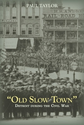Old Slow Town: Detroit during the Civil War by Taylor, Paul