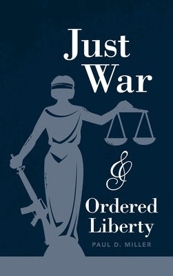 Just War and Ordered Liberty by Miller, Paul D.