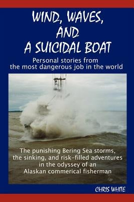 Wind, Waves, and a Suicidal Boat: Personal Stories from the Most Dangerous Job in the World by White, Chris