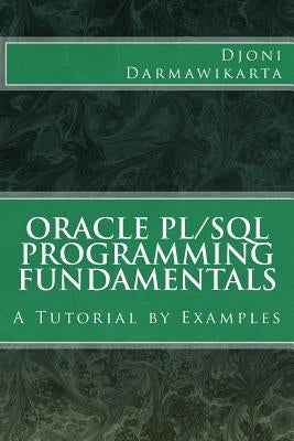Oracle PL/SQL Programming Fundamentals: A Tutorial by Examples by Darmawikarta, Djoni