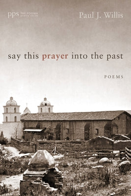 Say This Prayer Into the Past: Poems by Willis, Paul J.