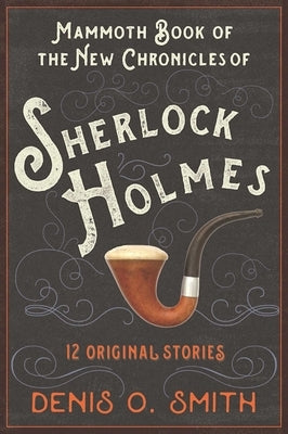 The Mammoth Book of the New Chronicles of Sherlock Holmes: 12 Original Stories by Smith, Denis O.