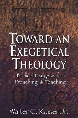 Toward an Exegetical Theology: Biblical Exegesis for Preaching and Teaching by Kaiser, Walter C. Jr.