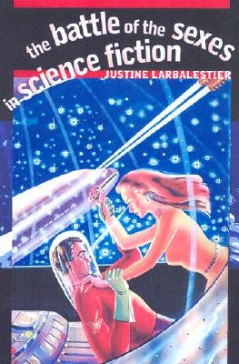 The Battle of the Sexes in Science Fiction by Larbalestier, Justine
