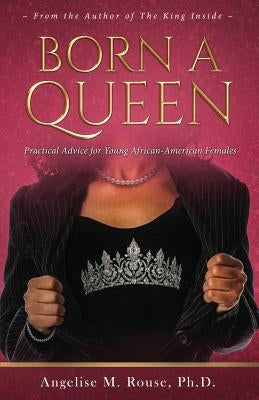 Born a Queen: Practical Advice for Young African-American Females by Rouse, Angelise M.