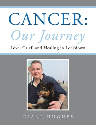 Cancer: Our Journey: Love, Grief, and Healing in Lockdown by Hughes, Diane