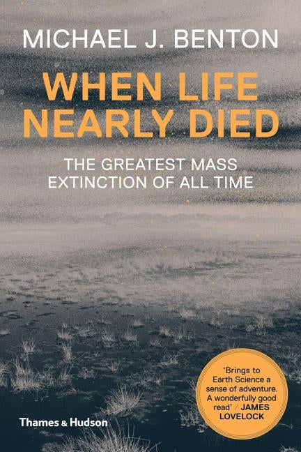 When Life Nearly Died: The Greatest Mass Extinction of All Time by Benton, Michael J.