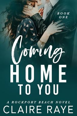 Coming Home to You: The Rockport Beach Series 1 by Raye, Claire