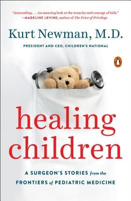 Healing Children: A Surgeon's Stories from the Frontiers of Pediatric Medicine by Newman, Kurt