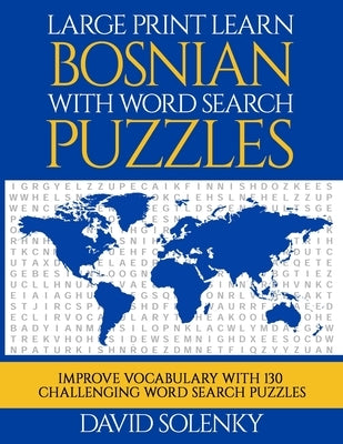 Large Print Learn Bosnian with Word Search Puzzles: Learn Bosnian Language Vocabulary with Challenging Easy to Read Word Find Puzzles by Solenky, David
