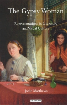The Gypsy Woman: Representations in Literature and Visual Culture by Matthews, Jodie