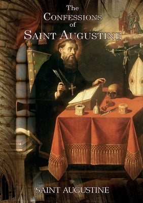 The Confessions of Saint Augustine: An autobiographical work of 13 books by Augustine of Hippo about his conversion to Christianity by Saint Augustine