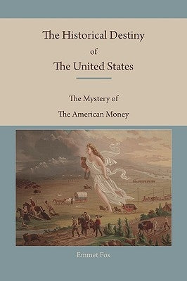 The Historical Destiny of the United States: The Mystery of the American Money by Fox, Emmet