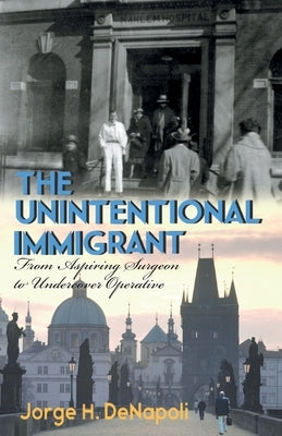 The Unintentional Immigrant: From Aspiring Surgeon to Undercover Agent by Denapoli, Jorge H.