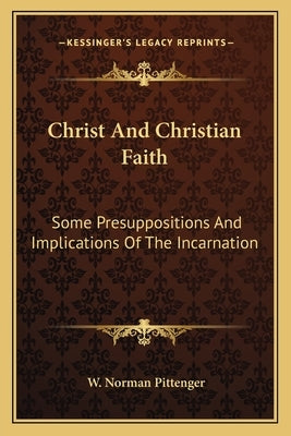 Christ and Christian Faith: Some Presuppositions and Implications of the Incarnation by Pittenger, W. Norman