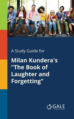 A Study Guide for Milan Kundera's The Book of Laughter and Forgetting by Gale, Cengage Learning