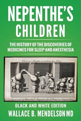 Nepenthe's Children: The history of the discoveries of medicines for sleep and anesthesia (Black and White Edition) by Mendelson, Wallace B.