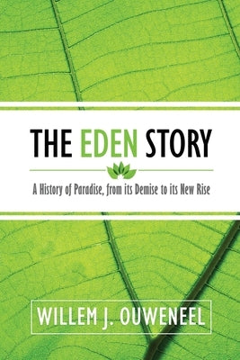 The Eden Story: A History of Paradise, From its Demise to its New Rise by Ouweneel, Willem J.
