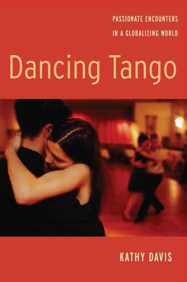 Dancing Tango: Passionate Encounters in a Globalizing World by Davis, Kathy