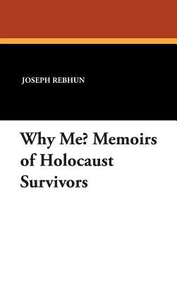 Why Me? Memoirs of Holocaust Survivors by Rebhun, Joseph