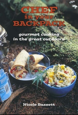 Chef in Your Backpack: Gourmet Cooking in the Great Outdoors by Bassett, Nicole