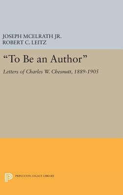 To Be an Author: Letters of Charles W. Chesnutt, 1889-1905 by McElrath, Joseph R.