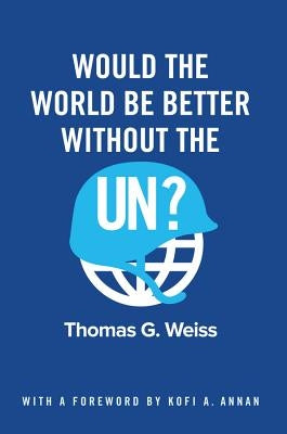 Would the World Be Better Without the Un? by Weiss, Thomas G.