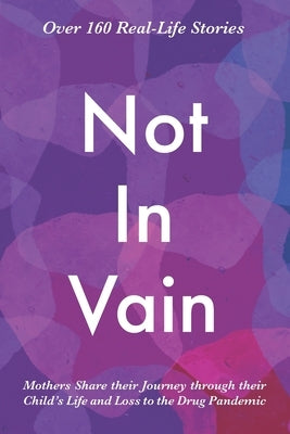 Not In Vain: Mothers Share their Journey through their Child's Life and Loss to the Drug Pandemic. Over 160 Real-life Stories. by Ziemer, Bobbie R.