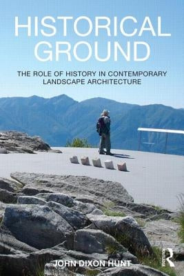 Historical Ground: The role of history in contemporary landscape architecture by Hunt, John Dixon