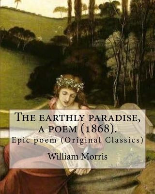 The earthly paradise, a poem (1868). By: William Morris: Epic poem (Original Classics) by Morris, William