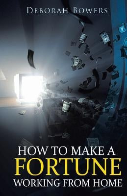 How to Make a FORTUNE Working From Home by Bowers, Deborah