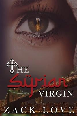 The Syrian Virgin: A Young Woman's Journey From War in Syria to Love in New York by Love, Zack