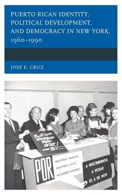 Puerto Rican Identity, Political Development, and Democracy in New York, 1960-1990 by Cruz, José E.