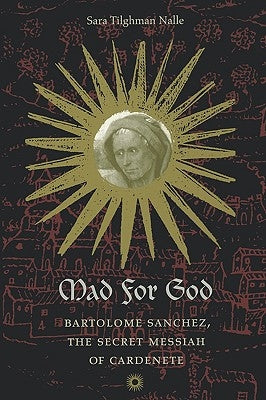 Mad for God: Bartolome Sanchez, the Secret Messiah of Cardenete by Nalle, Sara Tilghman