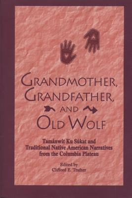 Grandmother, Grandfather, and Old Wolf: Tamanwit Ku Sukat and Traditional Native American Stories from the Columbian Plateau by Trafzer, Clifford E.