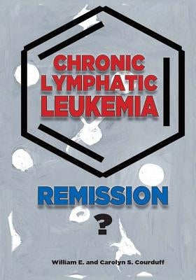 Chronic Lymphatic Leukemia: Remission? by Courduff, Carolyn