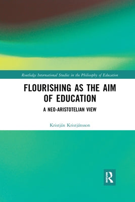 Flourishing as the Aim of Education: A Neo-Aristotelian View by Kristjánsson, Kristján