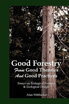 Good Forestry: From Good Theories and Good Practices by Wittbecker, Alan