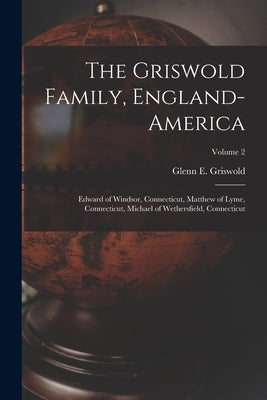 The Griswold Family, England-America: Edward of Windsor, Connecticut, Matthew of Lyme, Connecticut, Michael of Wethersfield, Connecticut; Volume 2 by Griswold, Glenn E. 1871-