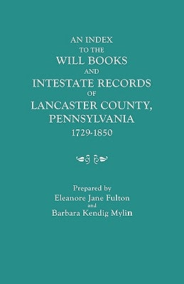 Index to the Will Books and Intestate Records of Lancaster County, Pennsylvania, 1729-1850. with an Historical Sketch and Classified Bibliography by Fulton, Eleanore J.