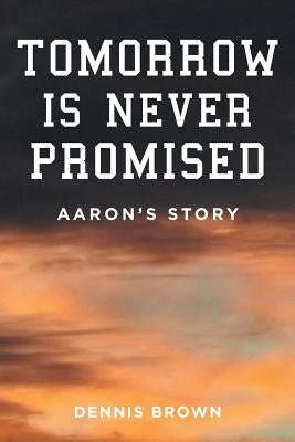 Tomorrow Is Never Promised: Aaron's Story by Brown, Dennis