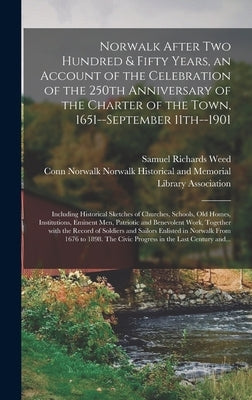 Norwalk After Two Hundred & Fifty Years, an Account of the Celebration of the 250th Anniversary of the Charter of the Town, 1651--September 11th--1901 by Weed, Samuel Richards 1837-