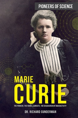 Marie Curie: The Pioneer, the Nobel Laureate, the Discoverer of Radioactivity by Gunderman, Richard