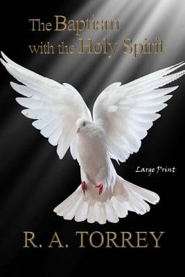 The Baptism with the Holy Spirit: Large Print by Torrey, R. a.
