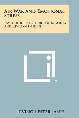 Air War And Emotional Stress: Psychological Studies Of Bombing And Civilian Defense by Janis, Irving Lester