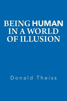 Being Human in a World of Illusion by Theiss, Donald